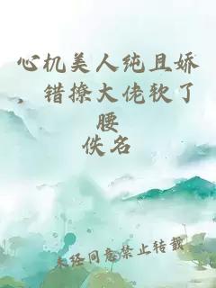 心机美人纯且娇，错撩大佬软了腰