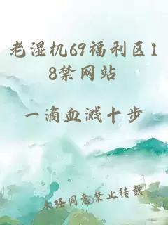 老湿机69福利区18禁网站