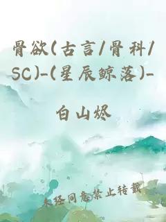 骨欲(古言/骨科/SC)_(星辰鲸落)_