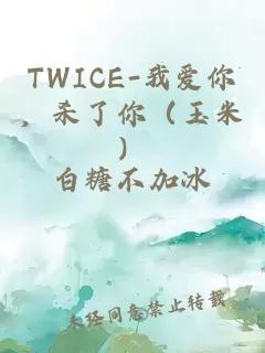 TWICE-我爱你，杀了你（玉米）