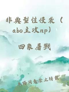 非典型性侵袭（abo主攻np）