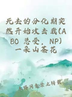 死去的分化期突然开始攻击我(ABO 总受，NP)