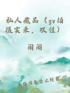 私人藏品（gv拍摄实录，双性）