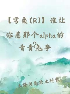 【穹桑(R)】谁让你惹那个alpha的?