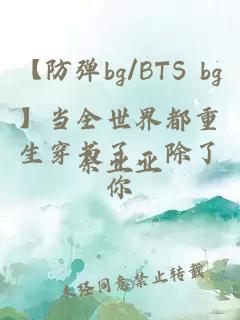 【防弹bg/BTS bg】当全世界都重生穿书了，除了你