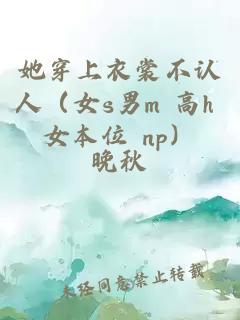 她穿上衣裳不认人（女s男m 高h 女本位 np）