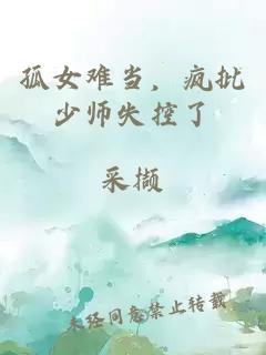 孤女难当，疯批少师失控了