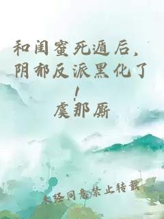 和闺蜜死遁后，阴郁反派黑化了！