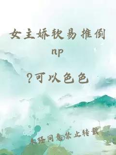 女主娇软易推倒np