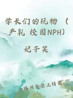 学长们的玩物 (产乳 校园NPH)