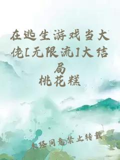 在逃生游戏当大佬[无限流]大结局