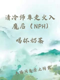 清冷师尊走火入魔后（NPH)