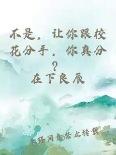 不是，让你跟校花分手，你真分？