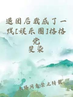 退团后我成了一线[娱乐圈]格格党