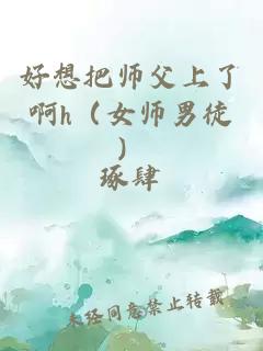 好想把师父上了啊h（女师男徒）