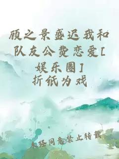 顾之景盛迟我和队友公费恋爱[娱乐圈]