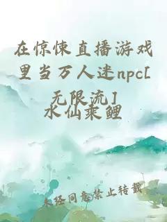 在惊悚直播游戏里当万人迷npc[无限流]