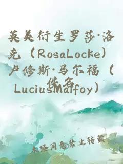 英美衍生罗莎·洛克（RosaLocke）卢修斯·马尔福（LuciusMalfoy）