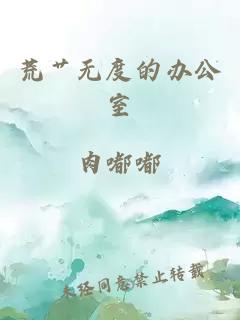 荒艹无度的办公室