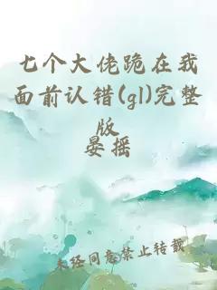 七个大佬跪在我面前认错(gl)完整版