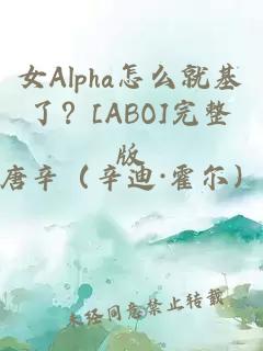 女Alpha怎么就基了？[ABO]完整版