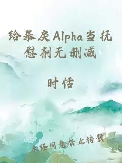 给暴戾Alpha当抚慰剂无删减