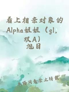 看上相亲对象的Alpha姐姐（gl，双A）