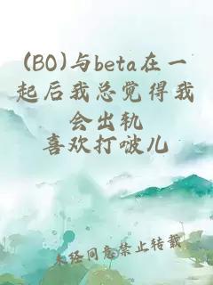 (BO)与beta在一起后我总觉得我会出轨