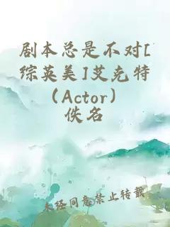 剧本总是不对[综英美]艾克特（Actor）